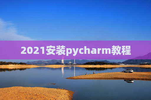 2021安装pycharm教程